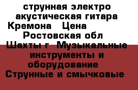 12струнная электро-акустическая гитара Кремона › Цена ­ 25 000 - Ростовская обл., Шахты г. Музыкальные инструменты и оборудование » Струнные и смычковые   